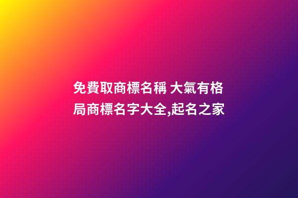 免費取商標名稱 大氣有格局商標名字大全,起名之家